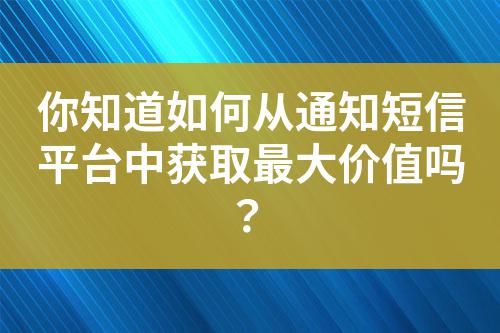 你知道如何從通知短信平臺(tái)中獲取最大價(jià)值嗎？