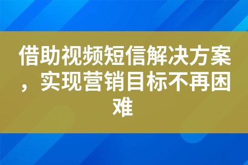 借助視頻短信解決方案，實現營銷目標不再困難