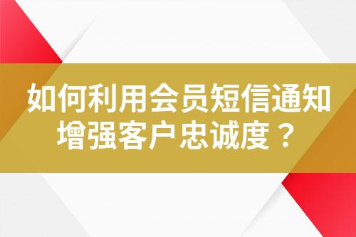 如何利用會(huì)員短信通知增強(qiáng)客戶(hù)忠誠(chéng)度？