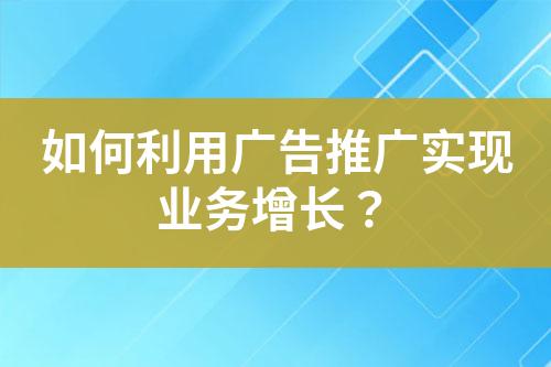 如何利用廣告推廣實現業務增長？