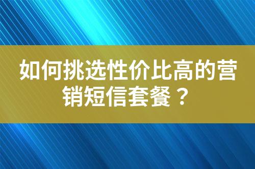 如何挑選性價比高的營銷短信套餐？
