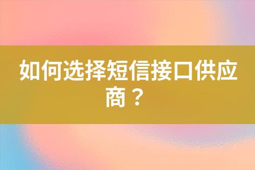 如何選擇短信接口供應(yīng)商？
