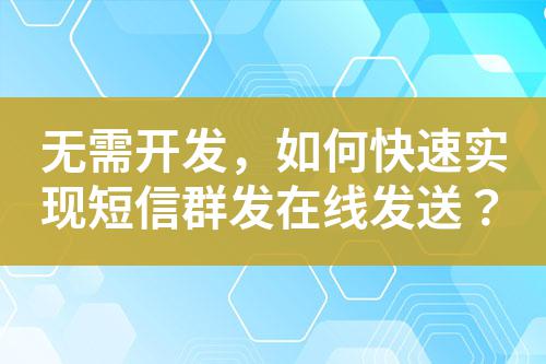 無需開發，如何快速實現短信群發在線發送？