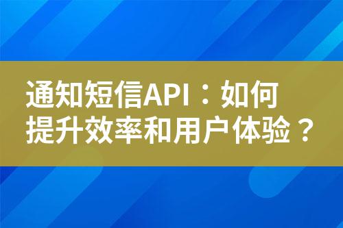 通知短信API：如何提升效率和用戶(hù)體驗(yàn)？
