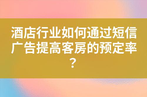 酒店行業如何通過短信廣告提高客房的預定率？